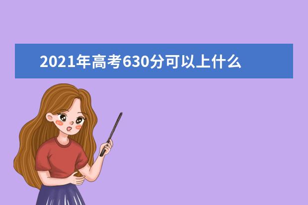 2021年高考630分可以上什么大学,能报考哪些大学