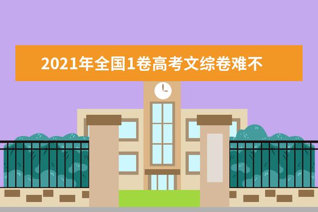 2021年全国1卷高考文综卷难不难,今年全国1卷高考文综卷难度系数点评