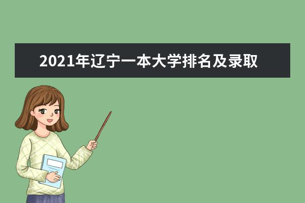 2021年辽宁一本大学排名及录取分数线排名