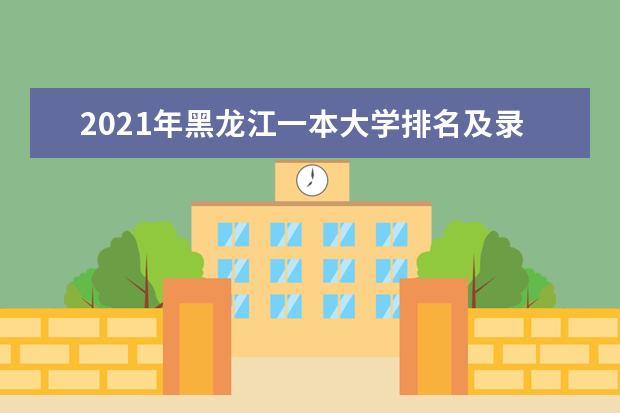 2021年黑龙江一本大学排名及录取分数线排名