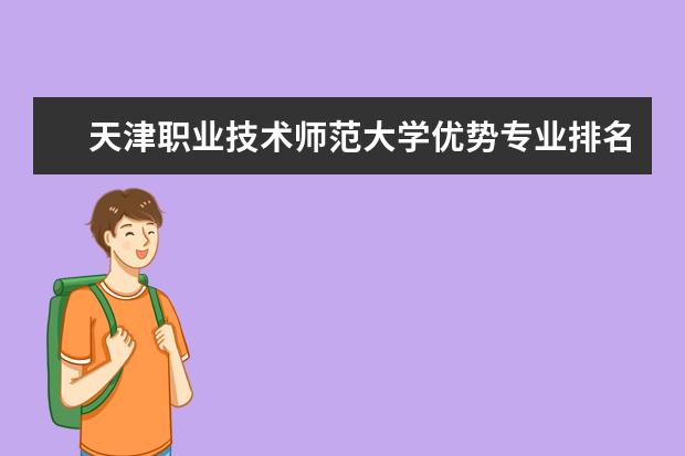 天津职业技术师范大学优势专业排名,2021年天津职业技术师范大学最好的专业排名