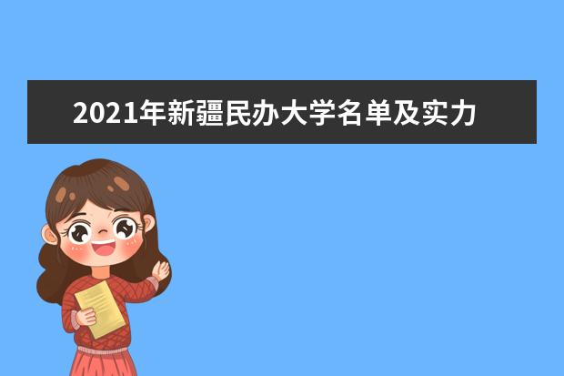 2021年新疆民办大学名单及实力排名解读