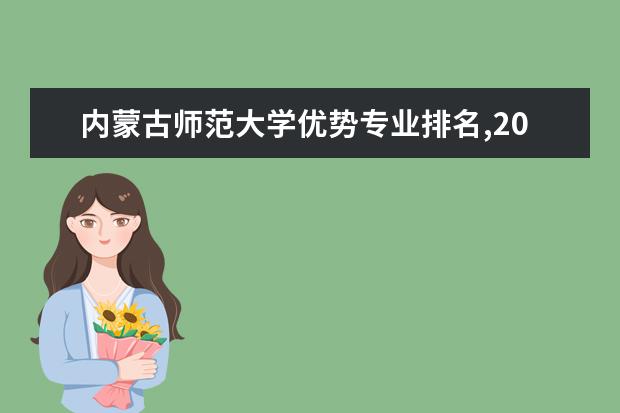 内蒙古师范大学优势专业排名,2021年内蒙古师范大学最好的专业排名