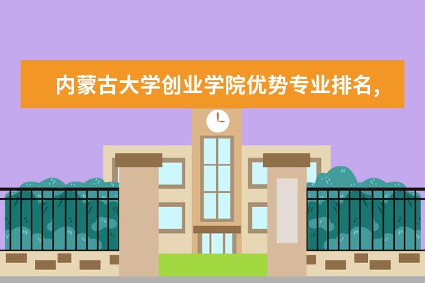 内蒙古大学创业学院优势专业排名,2021年内蒙古大学创业学院最好的专业排名