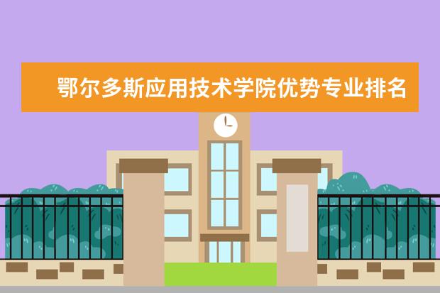 鄂尔多斯应用技术学院优势专业排名,2021年鄂尔多斯应用技术学院最好的专业排名