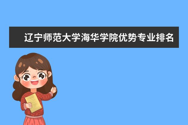 辽宁师范大学海华学院优势专业排名,2021年辽宁师范大学海华学院最好的专业排名