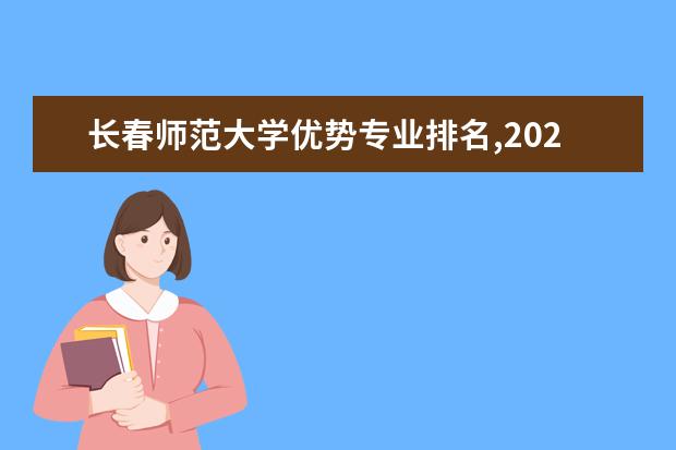 长春师范大学优势专业排名,2021年长春师范大学最好的专业排名