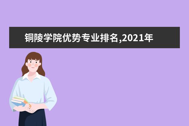 铜陵学院优势专业排名,2021年铜陵学院最好的专业排名