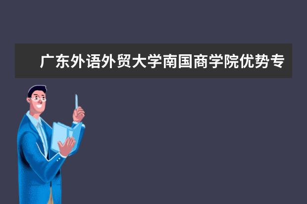 广东外语外贸大学南国商学院优势专业排名,2021年广东外语外贸大学南国商学院最好的专业排名