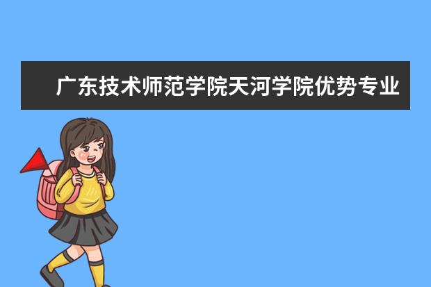 广东技术师范学院天河学院优势专业排名,2021年广东技术师范学院天河学院最好的专业排名