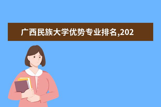 广西民族大学优势专业排名,2021年广西民族大学最好的专业排名