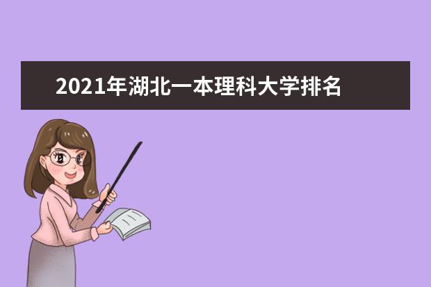 2021年湖北一本理科大学排名 理科投档分数线排名榜