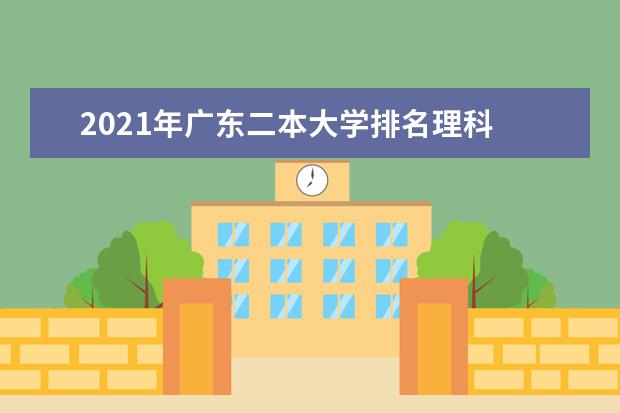 2021年广东二本大学排名理科 二本投档分数线排名榜