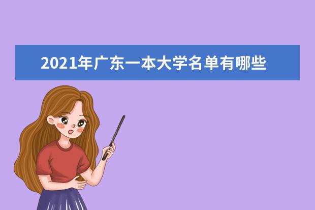 2021年广东一本大学名单有哪些 一本大学排名及分数线(最新版)