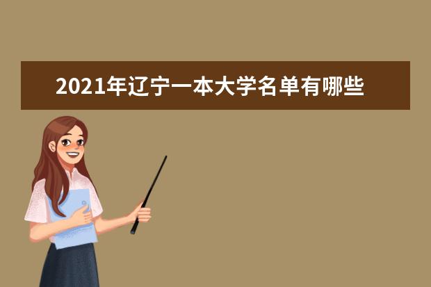 2021年辽宁一本大学名单有哪些 一本大学排名及分数线(最新版)