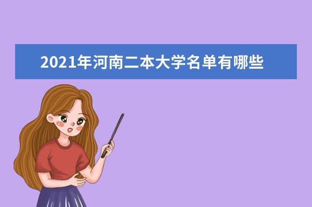 2021年河南二本大学名单有哪些 二本大学排名及分数线(最新版)