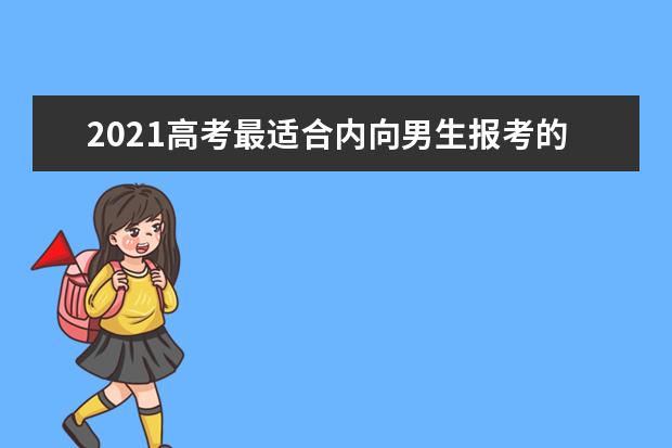 2021高考最适合内向男生报考的十大专业