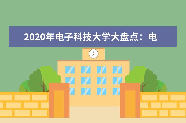 2020年电子科技大学大盘点：电子信息哪家强？