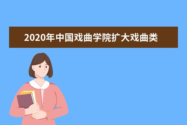 2020年中国戏曲学院扩大戏曲类招生规模