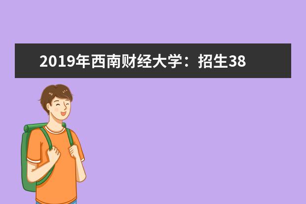 2019年西南财经大学：招生3880人 取消专业志愿级差