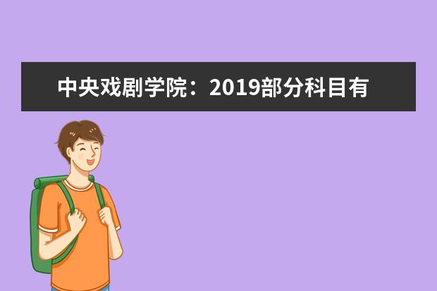 中央戏剧学院：2019部分科目有调整 录取分数线将稳中有升