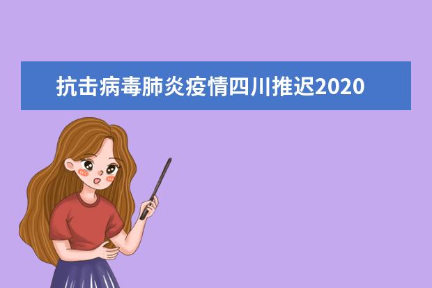 抗击病毒肺炎疫情四川推迟2020年部分普通高校特殊类型招生专业校考时间