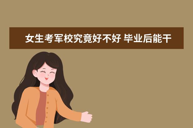 女生考军校究竟好不好 毕业后能干嘛