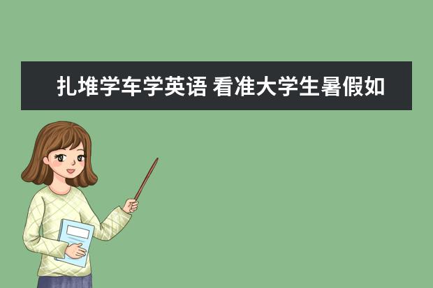 扎堆学车学英语 看准大学生暑假如何改头换面