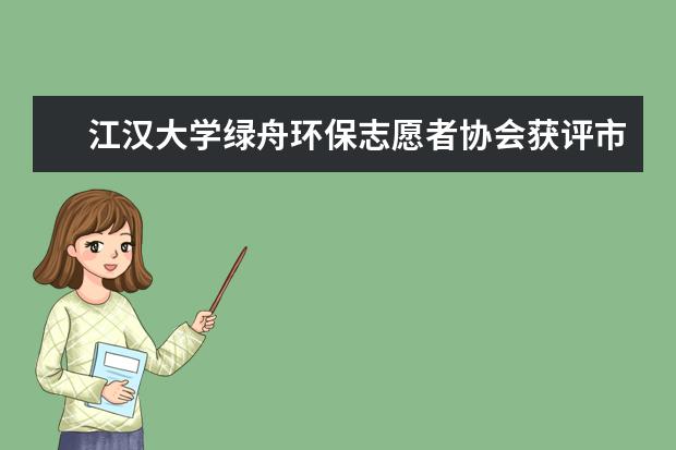 江汉大学绿舟环保志愿者协会获评市级“本禹志愿者服务队”示范团队