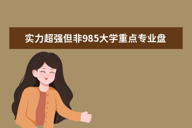 实力超强但非985大学重点专业盘点