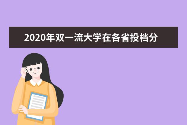 2020年双一流大学在各省投档分数线及位次汇总