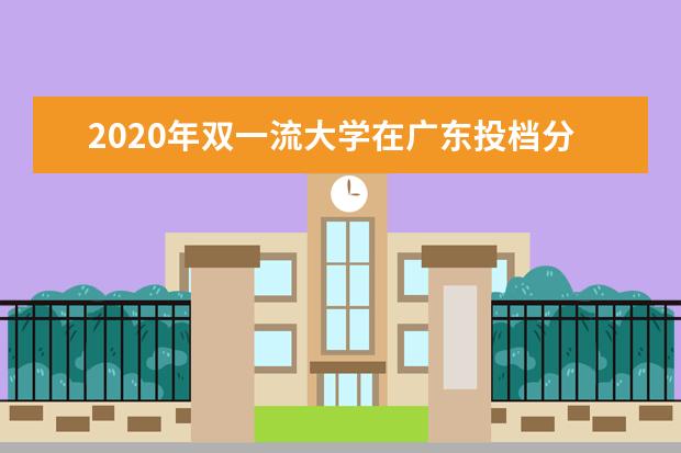 2020年双一流大学在广东投档分数线及位次