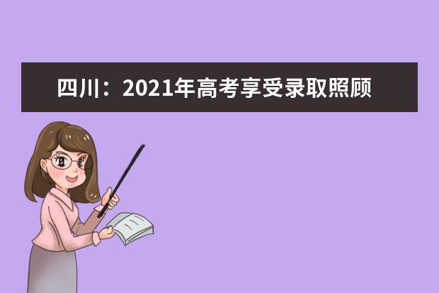 四川：2021年高考享受录取照顾考生及特殊类型招生考生申报办法