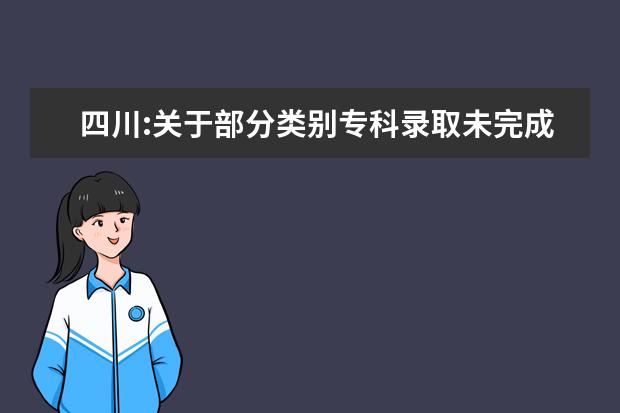 四川:关于部分类别专科录取未完成计划学校第二次征集志愿通知