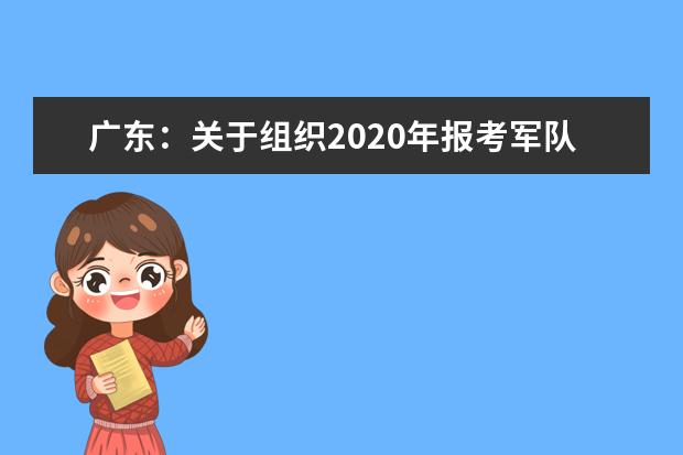 广东：关于组织2020年报考军队院校考生面试体检的通知