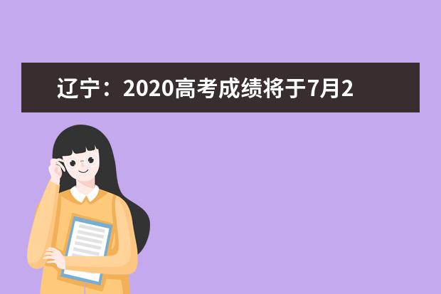 辽宁：2020高考成绩将于7月23日16:00时发布