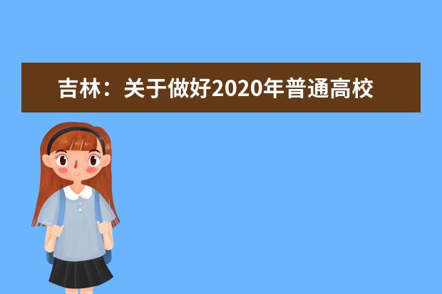 吉林：关于做好2020年普通高校招生网上填报志愿工作的通知