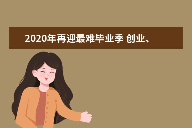 2020年再迎最难毕业季 创业、就业如何选择？