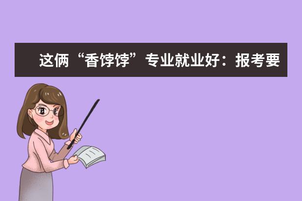 这俩“香饽饽”专业就业好：报考要作吃苦准备