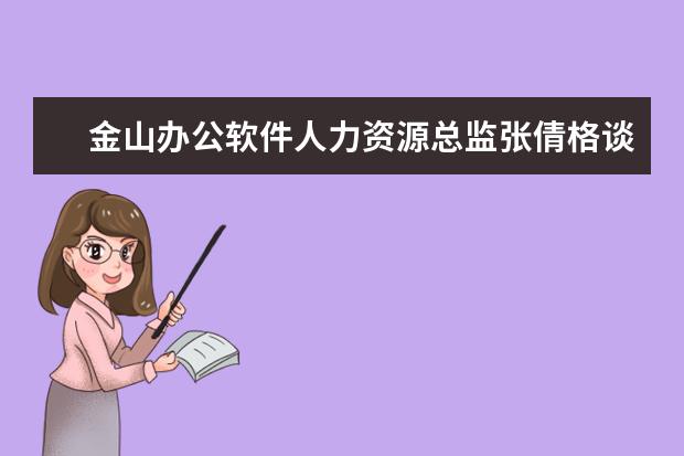 金山办公软件人力资源总监张倩格谈软件行业——知识体系更迭最快的行业