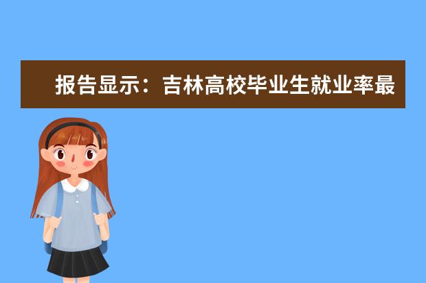 报告显示：吉林高校毕业生就业率最高为工科