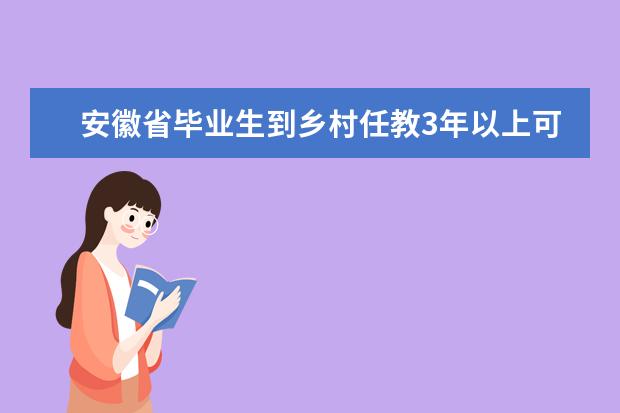 安徽省毕业生到乡村任教3年以上可享学费补偿