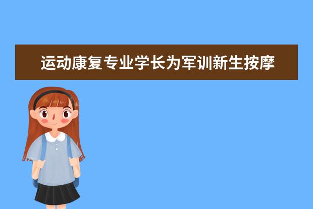 运动康复专业学长为军训新生按摩