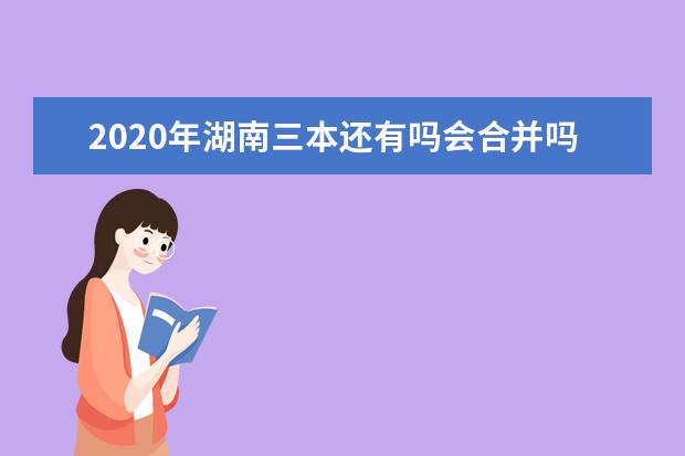 2020年湖南三本还有吗会合并吗