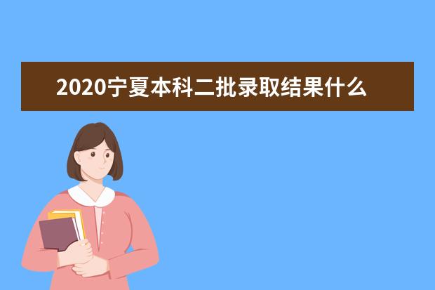 2020宁夏本科二批录取结果什么时候出来？宁夏高考什么时候录取