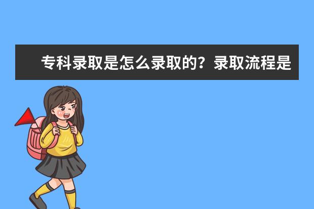 专科录取是怎么录取的？录取流程是什么