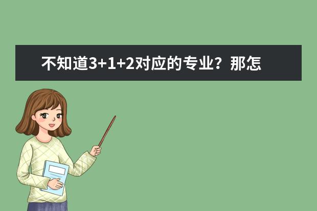 不知道3+1+2对应的专业？那怎么应对高考？