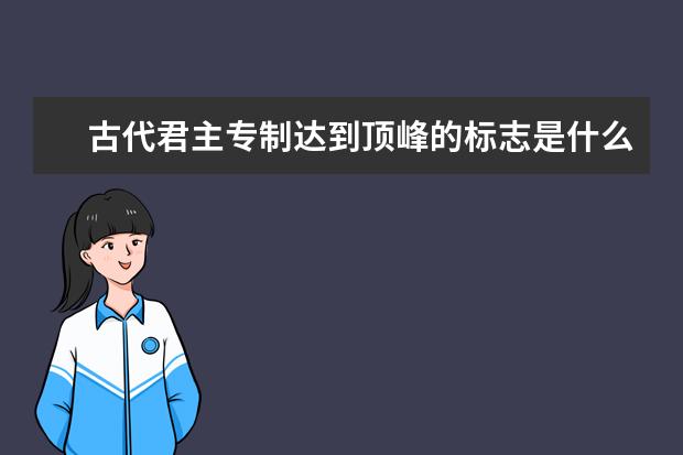 古代君主专制达到顶峰的标志是什么