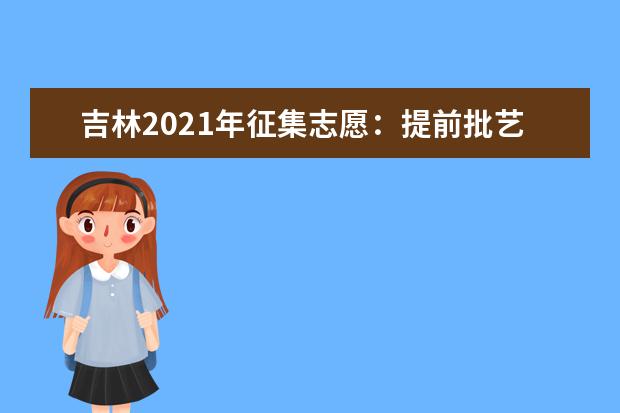 吉林2021年征集志愿：提前批艺术类第二轮征集志愿考生须知