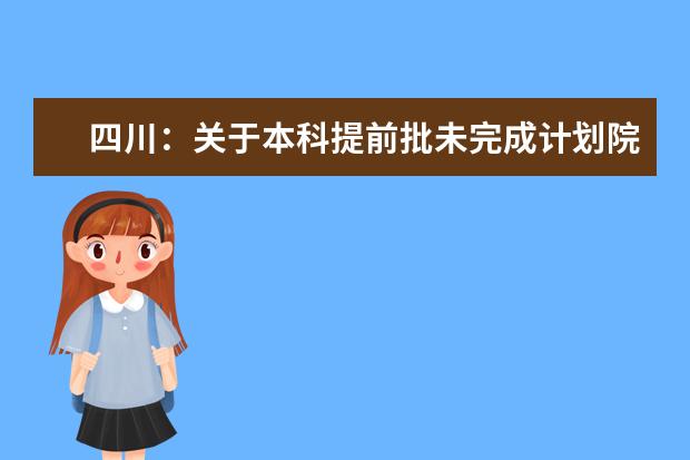 四川：关于本科提前批未完成计划院校征集志愿的通知